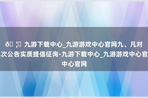 🦄九游下载中心_九游游戏中心官网　　九、凡对本次公告实质提倡征询-九游下载中心_九游游戏中心官网