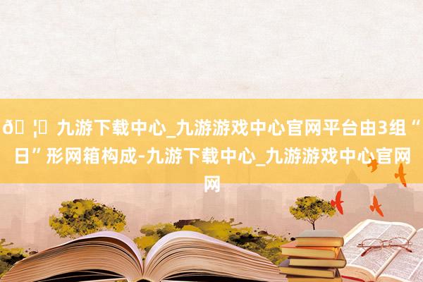 🦄九游下载中心_九游游戏中心官网平台由3组“日”形网箱构成-九游下载中心_九游游戏中心官网