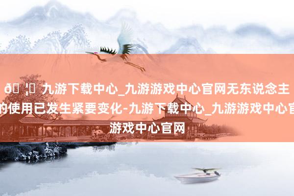 🦄九游下载中心_九游游戏中心官网无东说念主机的使用已发生紧要变化-九游下载中心_九游游戏中心官网