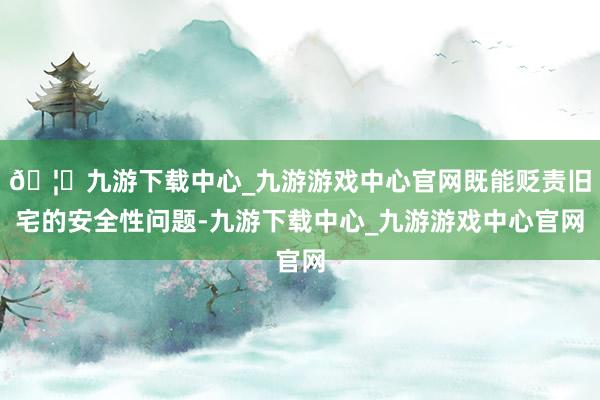 🦄九游下载中心_九游游戏中心官网既能贬责旧宅的安全性问题-九游下载中心_九游游戏中心官网