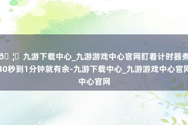 🦄九游下载中心_九游游戏中心官网盯着计时器煮40秒到1分钟就有余-九游下载中心_九游游戏中心官网