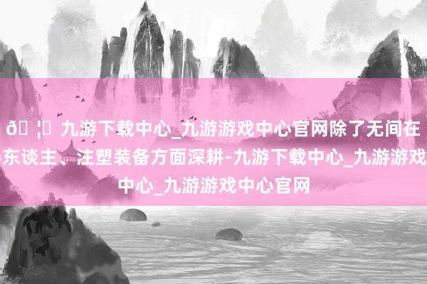 🦄九游下载中心_九游游戏中心官网除了无间在工业机器东谈主、注塑装备方面深耕-九游下载中心_九游游戏中心官网