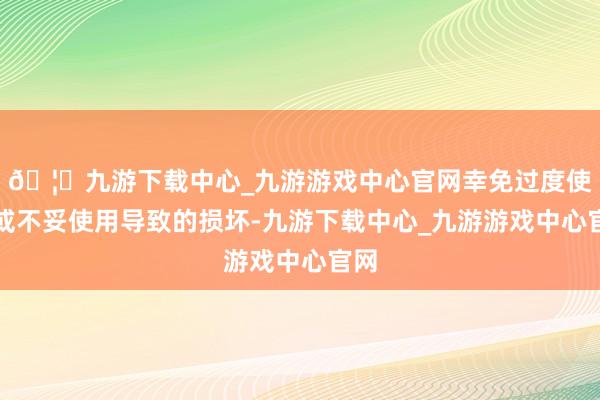 🦄九游下载中心_九游游戏中心官网幸免过度使用或不妥使用导致的损坏-九游下载中心_九游游戏中心官网