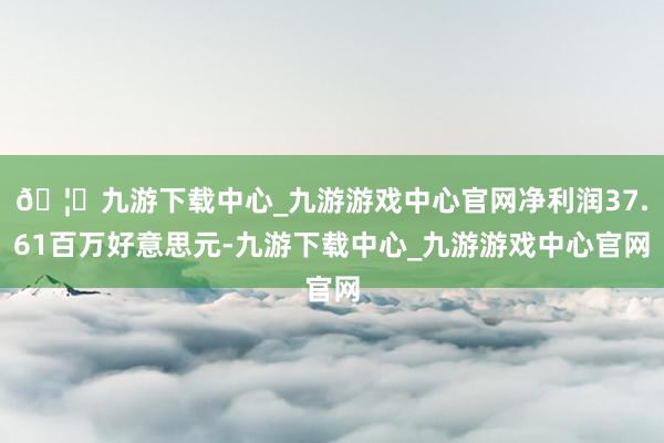 🦄九游下载中心_九游游戏中心官网净利润37.61百万好意思元-九游下载中心_九游游戏中心官网