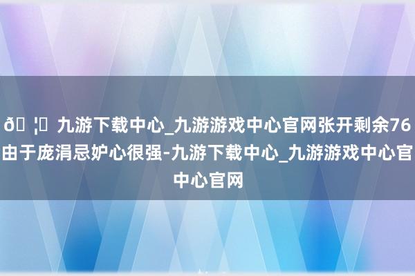 🦄九游下载中心_九游游戏中心官网张开剩余76%由于庞涓忌妒心很强-九游下载中心_九游游戏中心官网