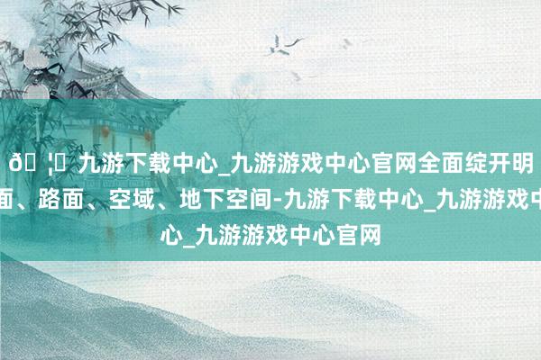 🦄九游下载中心_九游游戏中心官网全面绽开明珠湾水面、路面、空域、地下空间-九游下载中心_九游游戏中心官网