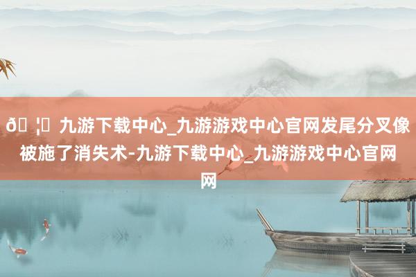 🦄九游下载中心_九游游戏中心官网发尾分叉像被施了消失术-九游下载中心_九游游戏中心官网