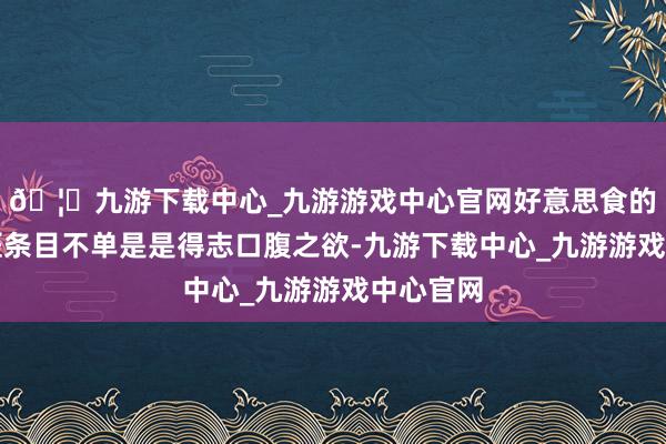 🦄九游下载中心_九游游戏中心官网好意思食的品性生涯条目不单是是得志口腹之欲-九游下载中心_九游游戏中心官网