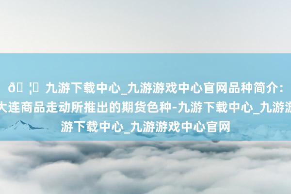 🦄九游下载中心_九游游戏中心官网品种简介:塑料期货是大连商品走动所推出的期货色种-九游下载中心_九游游戏中心官网
