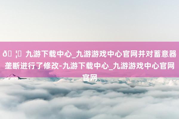 🦄九游下载中心_九游游戏中心官网并对蓄意器垄断进行了修改-九游下载中心_九游游戏中心官网
