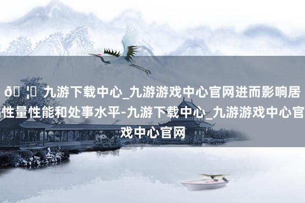 🦄九游下载中心_九游游戏中心官网进而影响居品性量性能和处事水平-九游下载中心_九游游戏中心官网