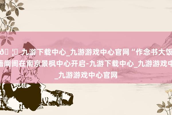 🦄九游下载中心_九游游戏中心官网“作念书大饭铺”典籍阛阓在南京景枫中心开启-九游下载中心_九游游戏中心官网
