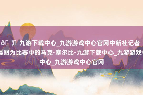 🦄九游下载中心_九游游戏中心官网中新社记者 刘忠俊 摄图为比赛中的马克·塞尔比-九游下载中心_九游游戏中心官网