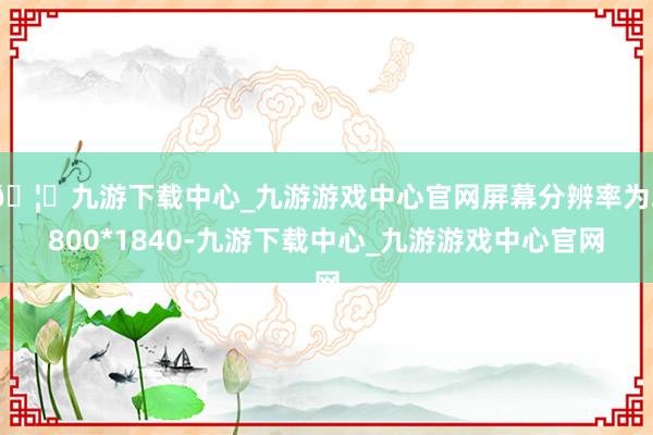 🦄九游下载中心_九游游戏中心官网屏幕分辨率为2800*1840-九游下载中心_九游游戏中心官网